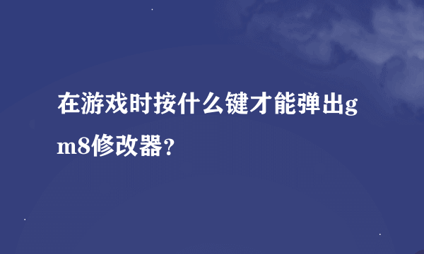 在游戏时按什么键才能弹出gm8修改器？