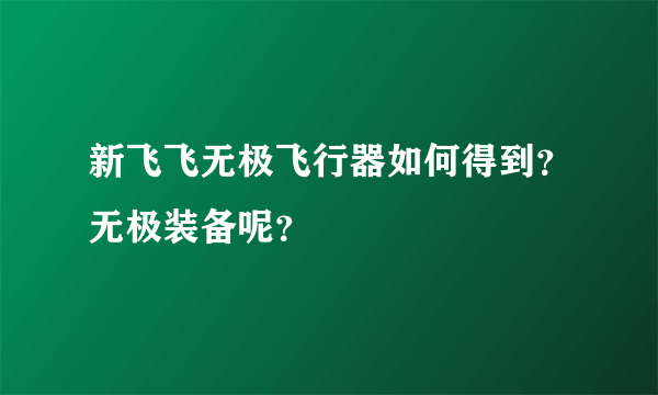 新飞飞无极飞行器如何得到？无极装备呢？