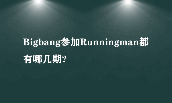 Bigbang参加Runningman都有哪几期?