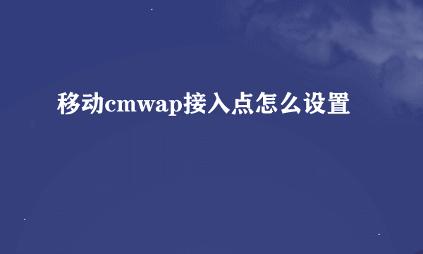 移动cmwap接入点怎么设置