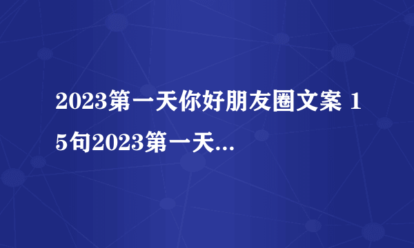 2023第一天你好朋友圈文案 15句2023第一天朋友圈文案