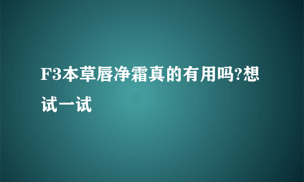 F3本草唇净霜真的有用吗?想试一试