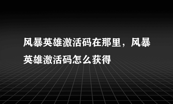 风暴英雄激活码在那里，风暴英雄激活码怎么获得