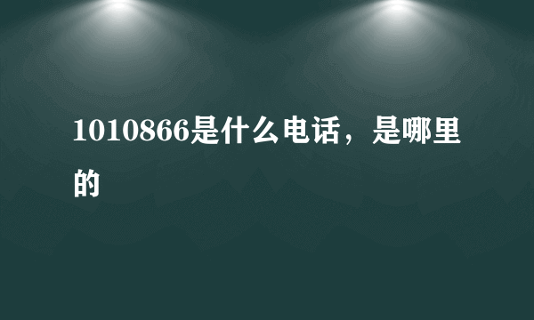 1010866是什么电话，是哪里的