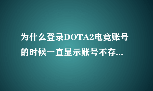 为什么登录DOTA2电竞账号的时候一直显示账号不存在 账号是申请成功了的