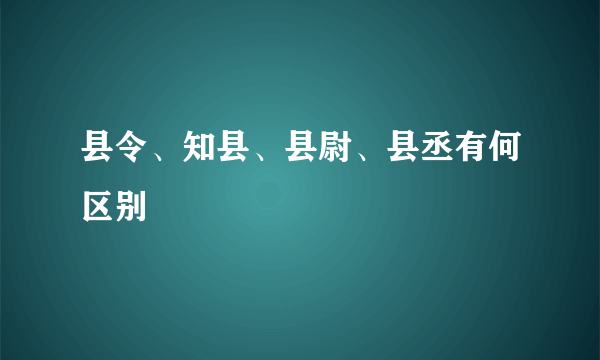 县令、知县、县尉、县丞有何区别