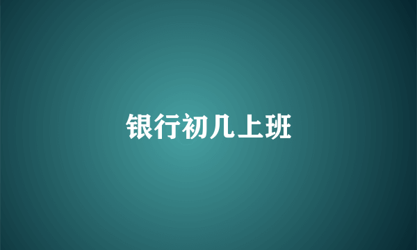 银行初几上班