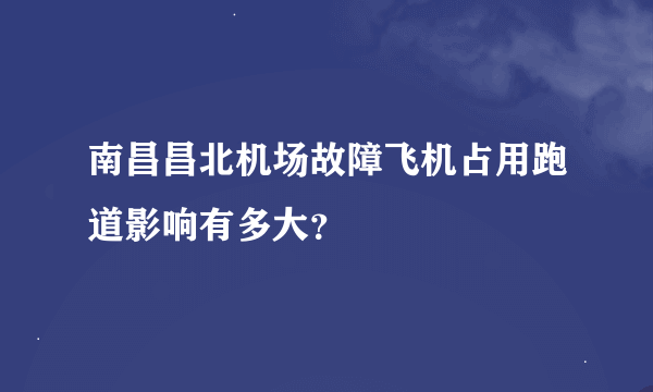 南昌昌北机场故障飞机占用跑道影响有多大？