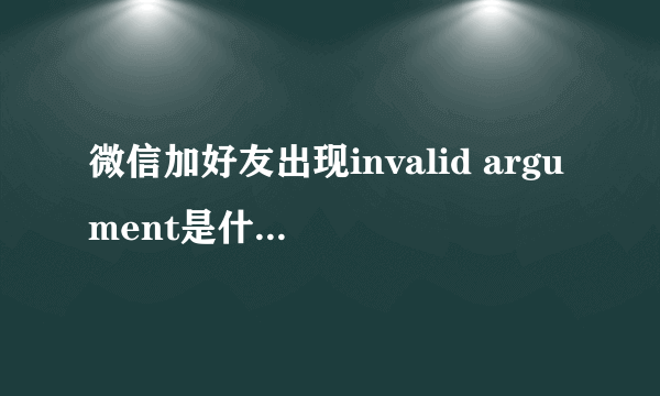微信加好友出现invalid argument是什么意思？