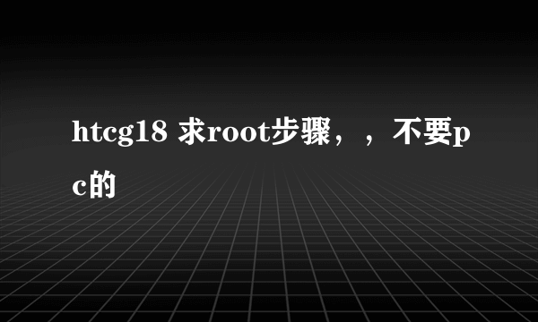 htcg18 求root步骤，，不要pc的