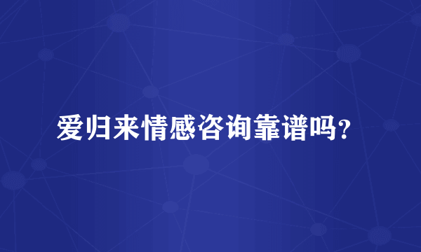 爱归来情感咨询靠谱吗？