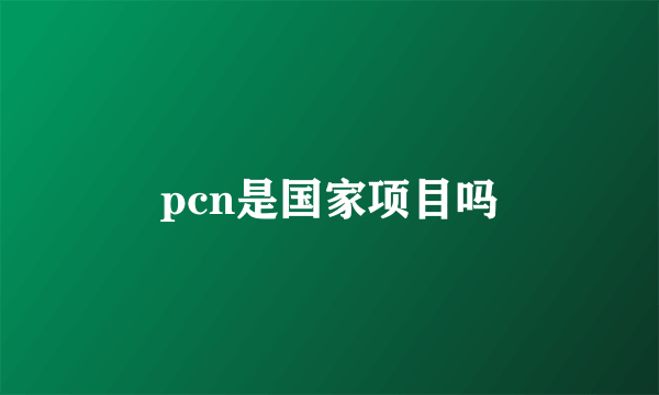 pcn是国家项目吗
