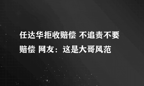 任达华拒收赔偿 不追责不要赔偿 网友：这是大哥风范