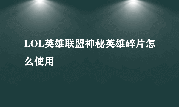 LOL英雄联盟神秘英雄碎片怎么使用