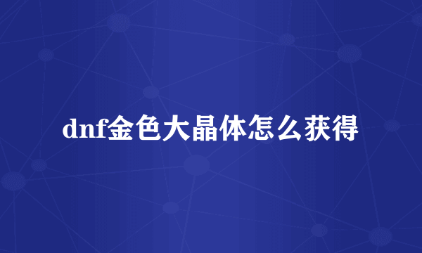 dnf金色大晶体怎么获得