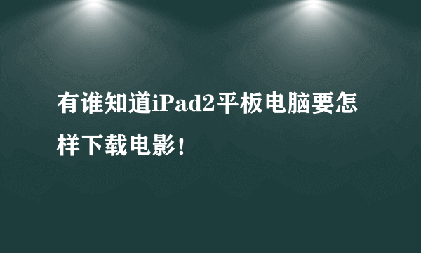 有谁知道iPad2平板电脑要怎样下载电影！