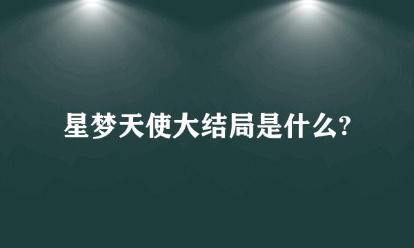 星梦天使大结局是什么?