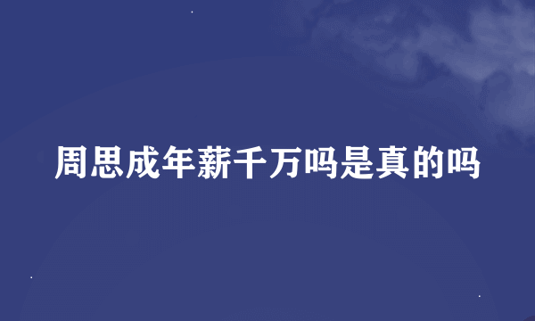 周思成年薪千万吗是真的吗