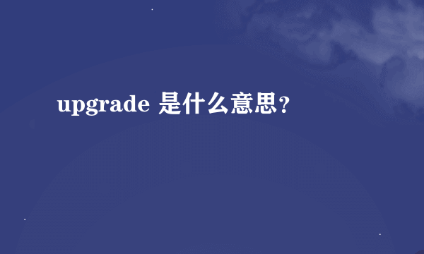 upgrade 是什么意思？