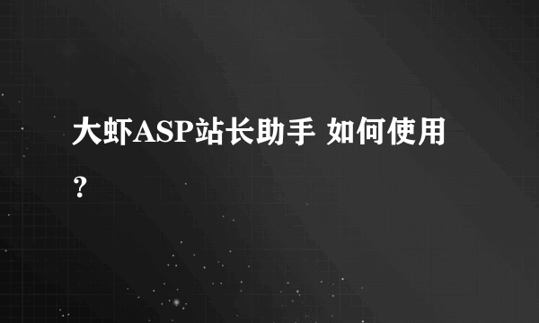 大虾ASP站长助手 如何使用？
