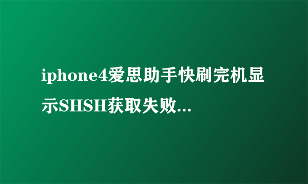 iphone4爱思助手快刷完机显示SHSH获取失败，itunes显示3194错误，怎么解决？？？