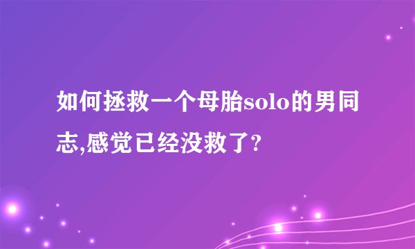如何拯救一个母胎solo的男同志,感觉已经没救了?