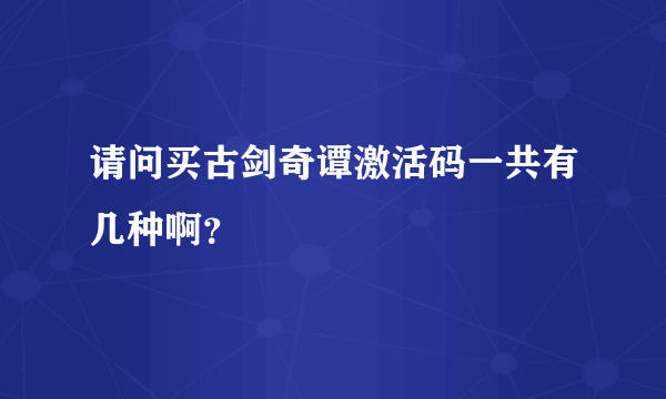 请问买古剑奇谭激活码一共有几种啊？