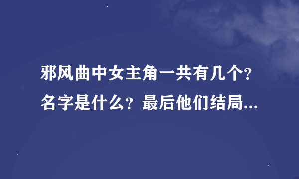 邪风曲中女主角一共有几个？名字是什么？最后他们结局怎样呢？