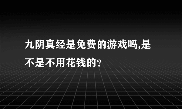 九阴真经是免费的游戏吗,是不是不用花钱的？