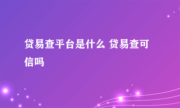 贷易查平台是什么 贷易查可信吗