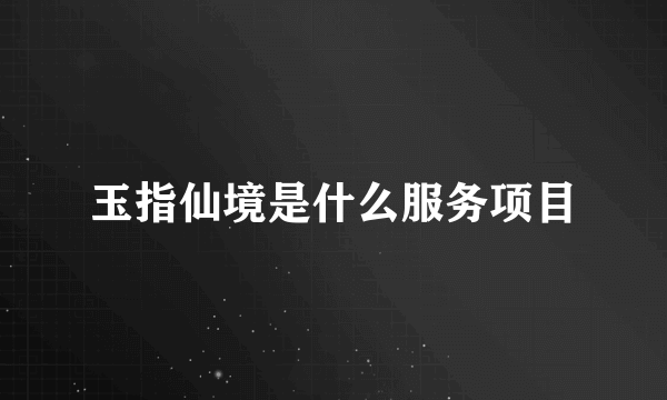 玉指仙境是什么服务项目