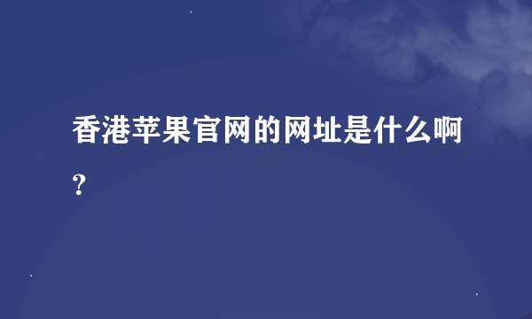 香港苹果官网的网址是什么啊？