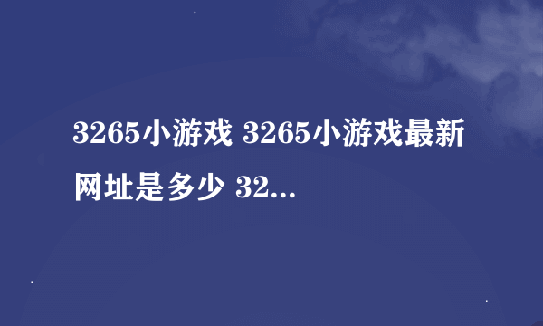 3265小游戏 3265小游戏最新网址是多少 3265网址