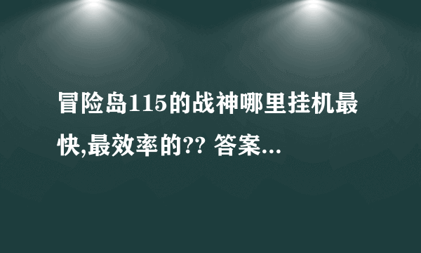 冒险岛115的战神哪里挂机最快,最效率的?? 答案好的给高分.!!!!