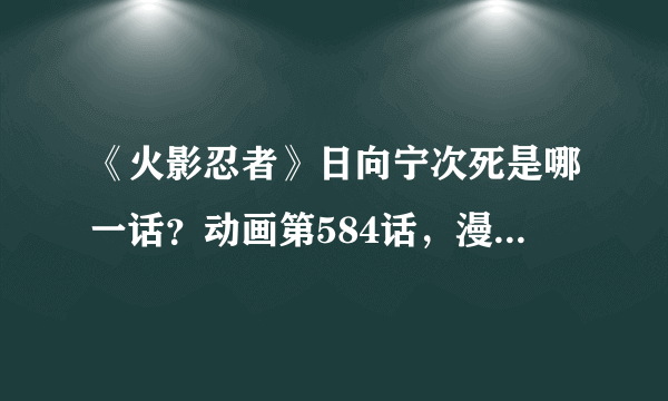 《火影忍者》日向宁次死是哪一话？动画第584话，漫画第614话