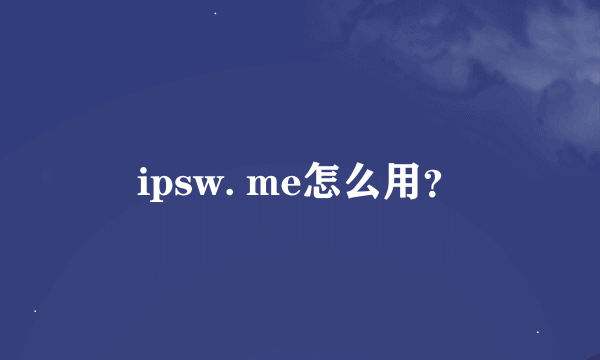 ipsw. me怎么用？
