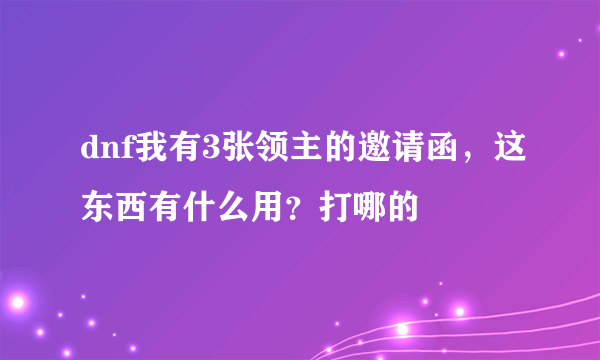 dnf我有3张领主的邀请函，这东西有什么用？打哪的