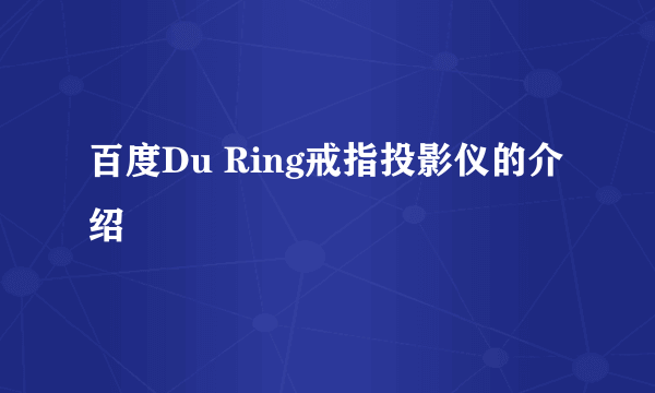 百度Du Ring戒指投影仪的介绍