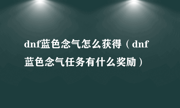 dnf蓝色念气怎么获得（dnf蓝色念气任务有什么奖励）