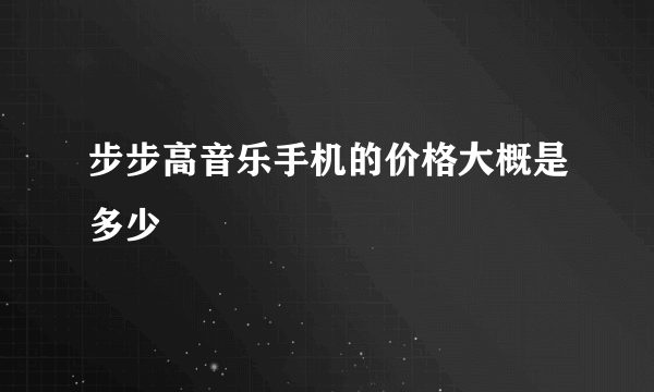 步步高音乐手机的价格大概是多少