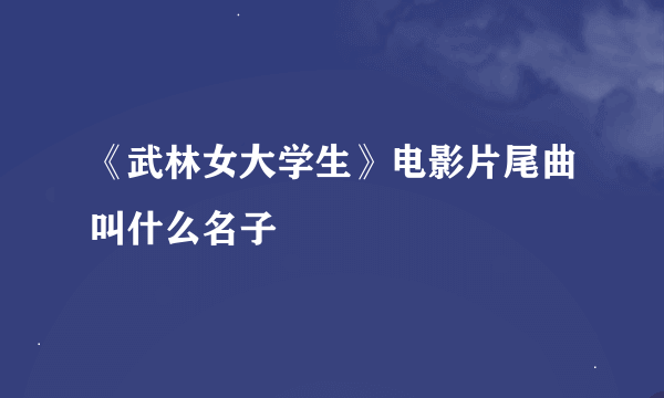 《武林女大学生》电影片尾曲叫什么名子