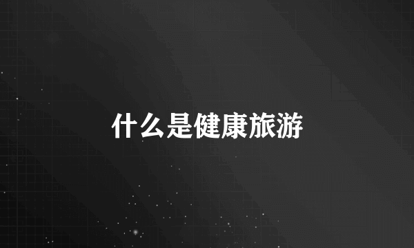 什么是健康旅游