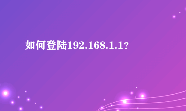 如何登陆192.168.1.1？