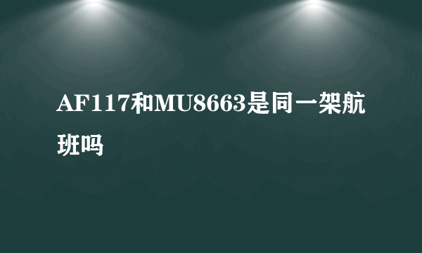 AF117和MU8663是同一架航班吗