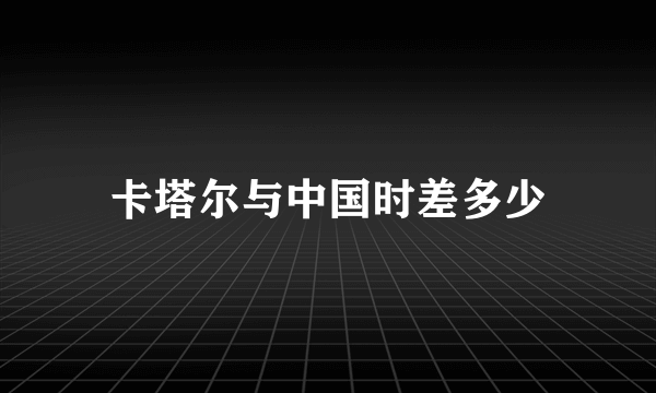卡塔尔与中国时差多少