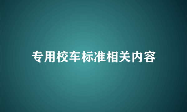 专用校车标准相关内容