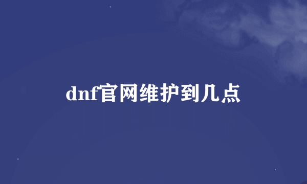 dnf官网维护到几点