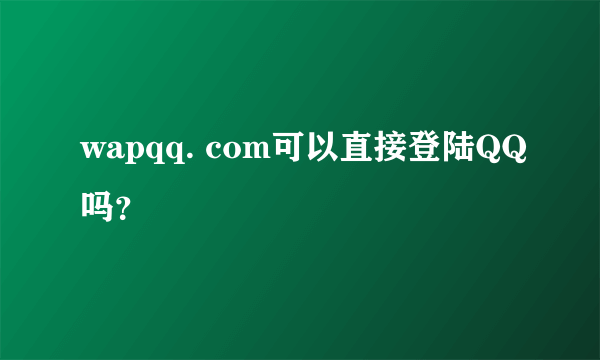wapqq. com可以直接登陆QQ吗？