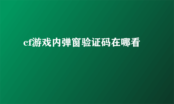 cf游戏内弹窗验证码在哪看