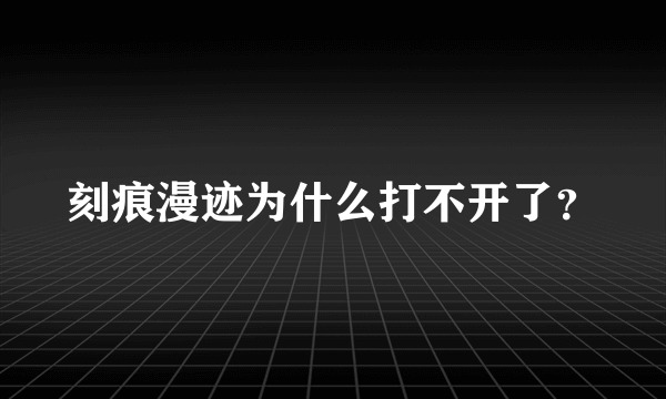 刻痕漫迹为什么打不开了？
